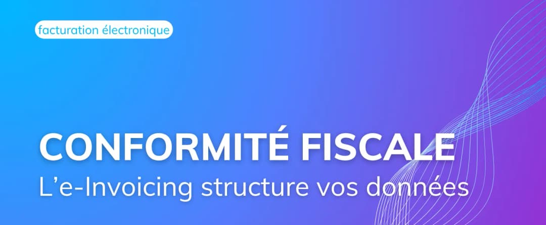 Conformité fiscale : comment l’e-Invoicing structure vos données ?