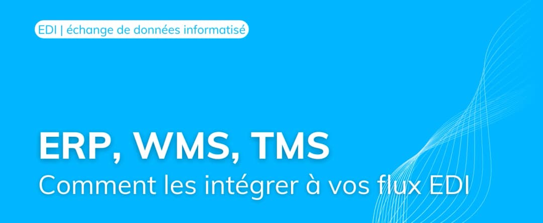 Systèmes ERP, WMS, TMS : comment les intégrer à vos flux EDI ?