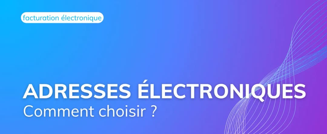 Facture électronique : comment choisir ses adresses électroniques